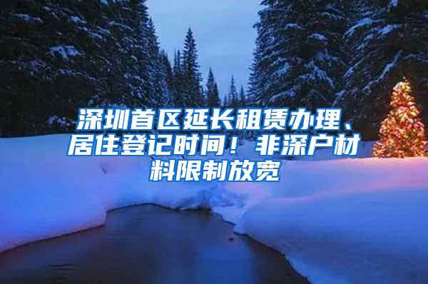 深圳首区延长租赁办理、居住登记时间！非深户材料限制放宽