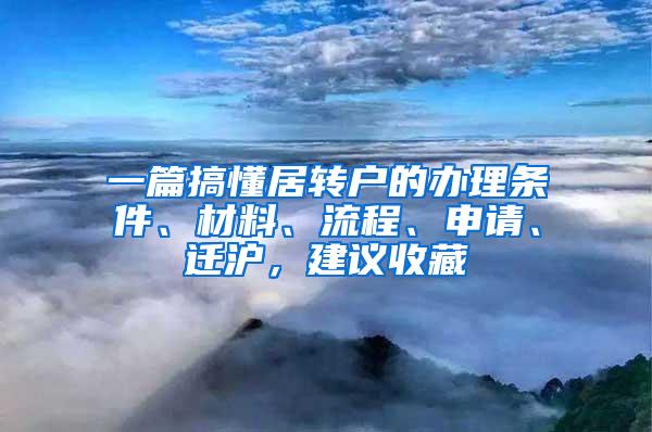 一篇搞懂居转户的办理条件、材料、流程、申请、迁沪，建议收藏