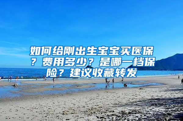 如何给刚出生宝宝买医保？费用多少？是哪一档保险？建议收藏转发