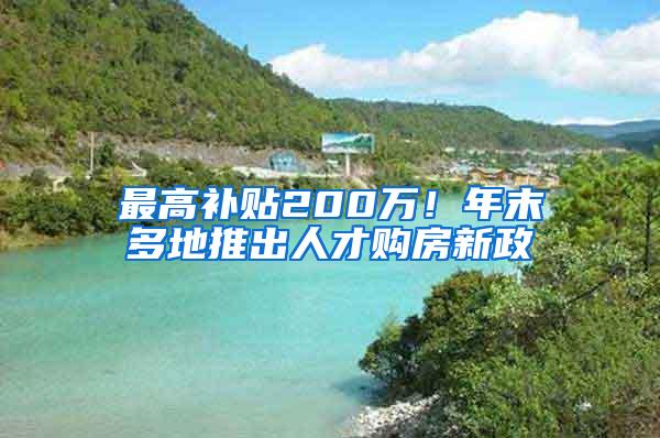 最高补贴200万！年末多地推出人才购房新政