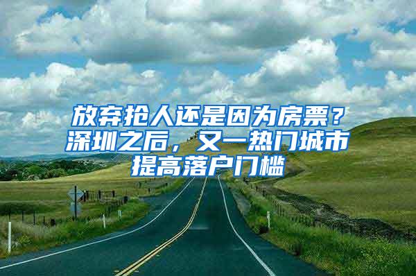 放弃抢人还是因为房票？深圳之后，又一热门城市提高落户门槛