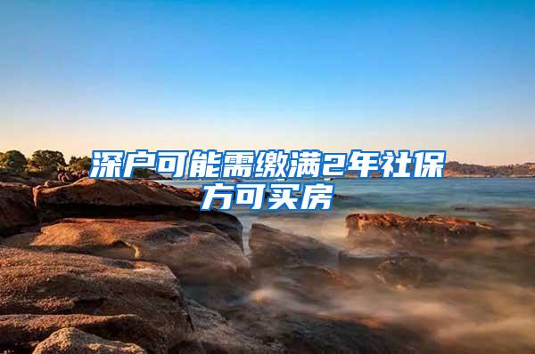 深户可能需缴满2年社保方可买房