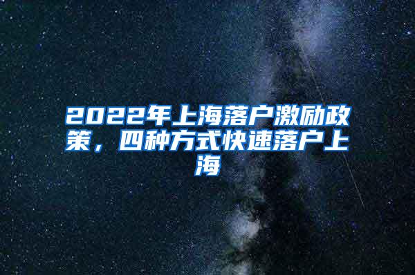 2022年上海落户激励政策，四种方式快速落户上海