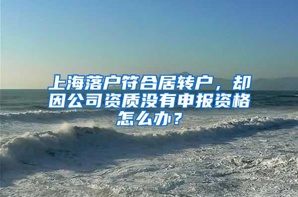 上海落户符合居转户，却因公司资质没有申报资格怎么办？