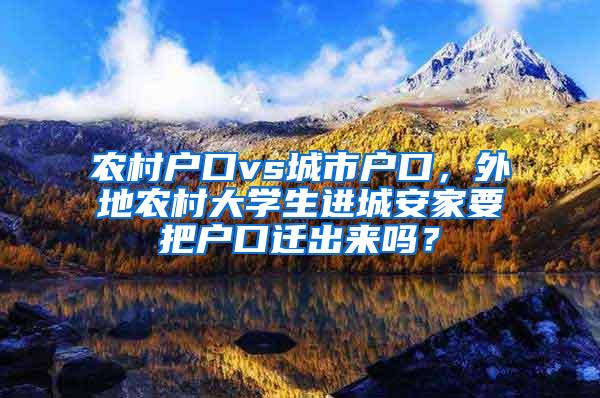 农村户口vs城市户口，外地农村大学生进城安家要把户口迁出来吗？