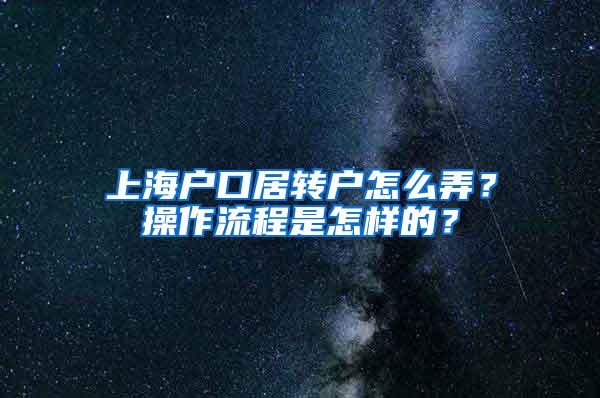 上海户口居转户怎么弄？操作流程是怎样的？