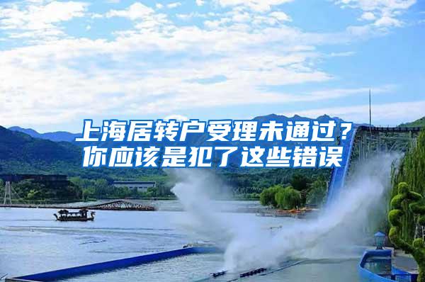 上海居转户受理未通过？你应该是犯了这些错误