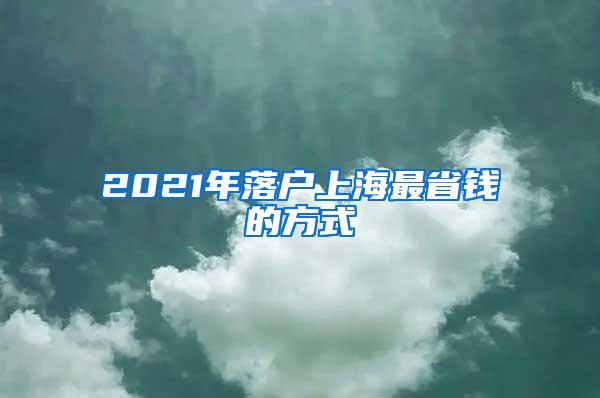 2021年落户上海最省钱的方式