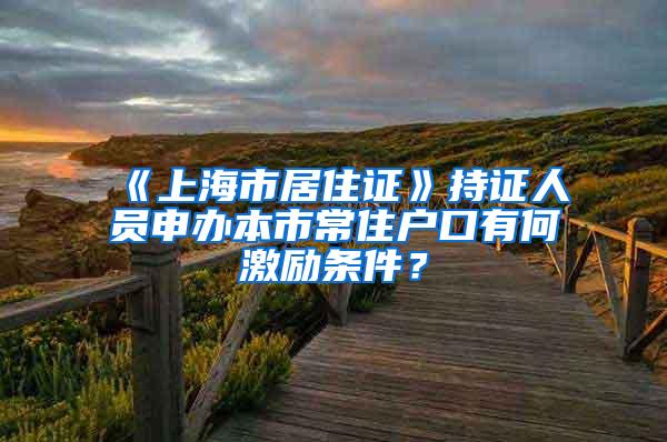 《上海市居住证》持证人员申办本市常住户口有何激励条件？