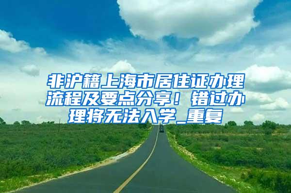 非沪籍上海市居住证办理流程及要点分享！错过办理将无法入学_重复