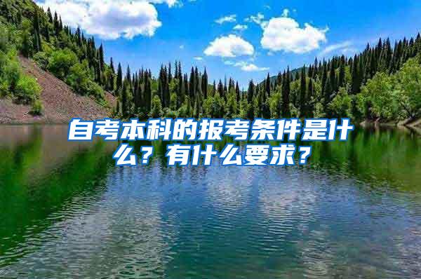 自考本科的报考条件是什么？有什么要求？