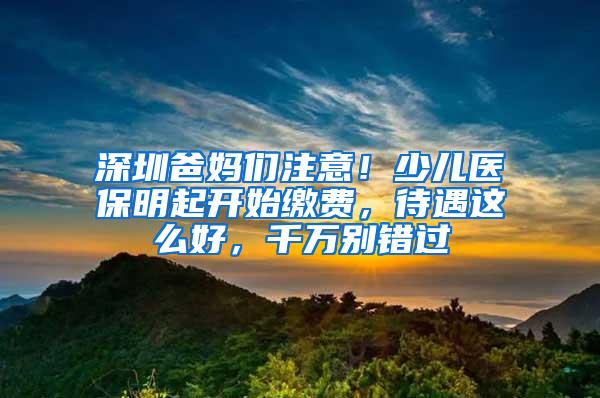 深圳爸妈们注意！少儿医保明起开始缴费，待遇这么好，千万别错过