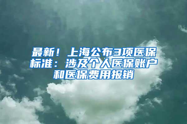 最新！上海公布3项医保标准：涉及个人医保账户和医保费用报销