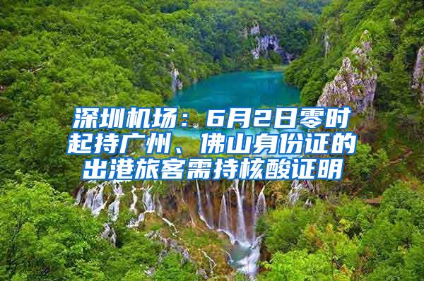 深圳机场：6月2日零时起持广州、佛山身份证的出港旅客需持核酸证明