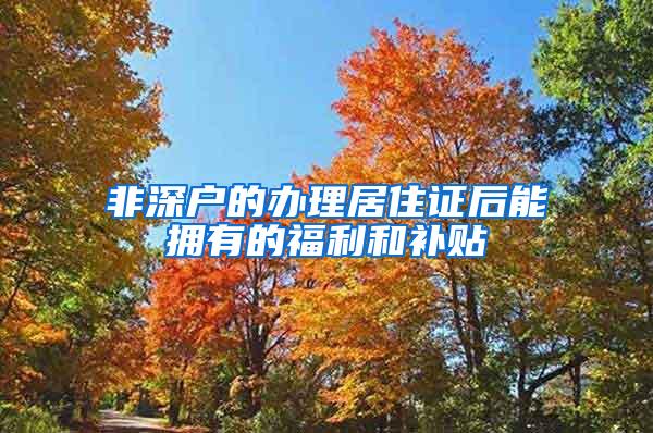 非深户的办理居住证后能拥有的福利和补贴