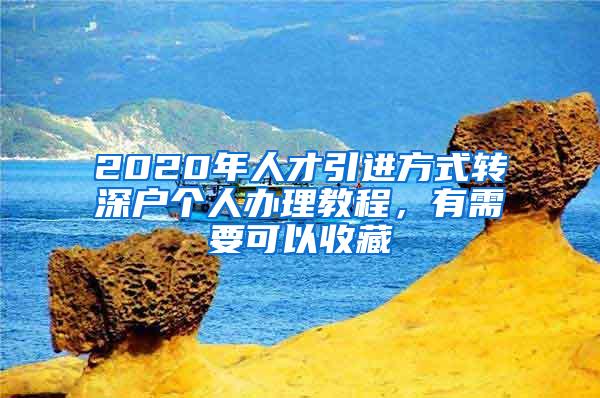 2020年人才引进方式转深户个人办理教程，有需要可以收藏