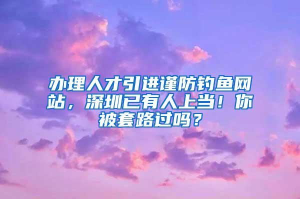 办理人才引进谨防钓鱼网站，深圳已有人上当！你被套路过吗？