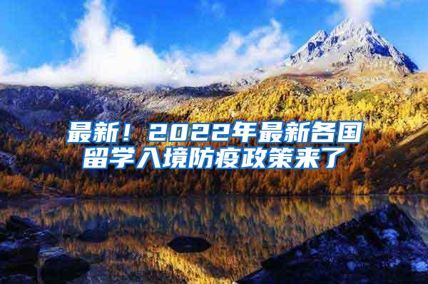 最新！2022年最新各国留学入境防疫政策来了