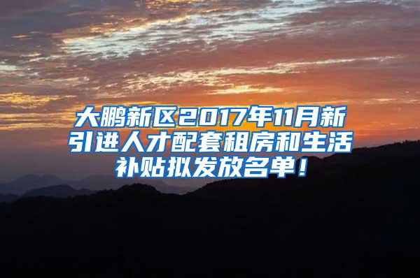 大鹏新区2017年11月新引进人才配套租房和生活补贴拟发放名单！