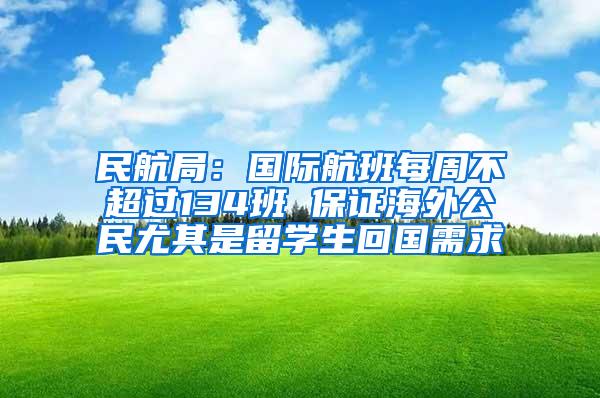 民航局：国际航班每周不超过134班 保证海外公民尤其是留学生回国需求