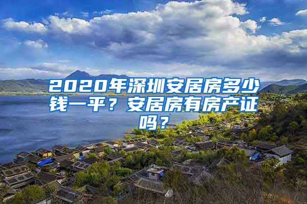 2020年深圳安居房多少钱一平？安居房有房产证吗？