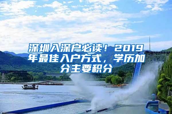 深圳入深户必读！2019年最佳入户方式，学历加分主要积分