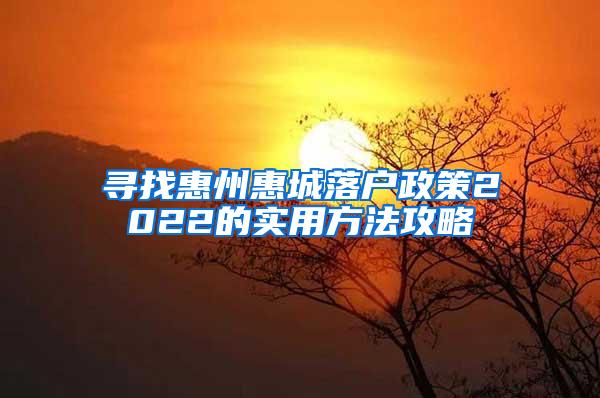 寻找惠州惠城落户政策2022的实用方法攻略