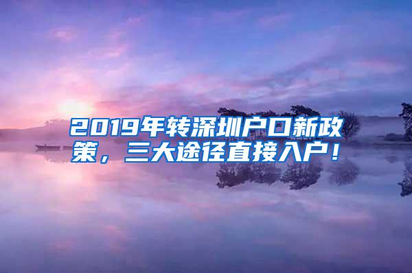 2019年转深圳户口新政策，三大途径直接入户！