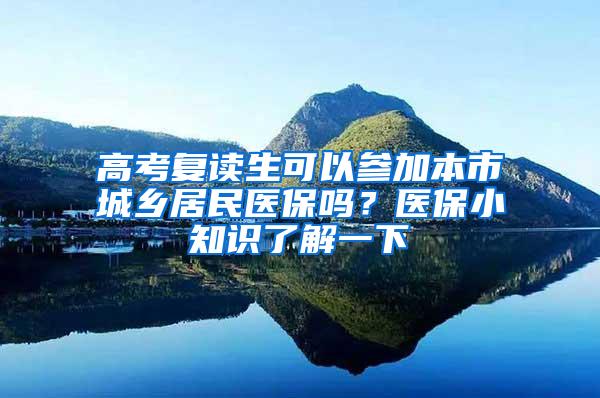 高考复读生可以参加本市城乡居民医保吗？医保小知识了解一下→