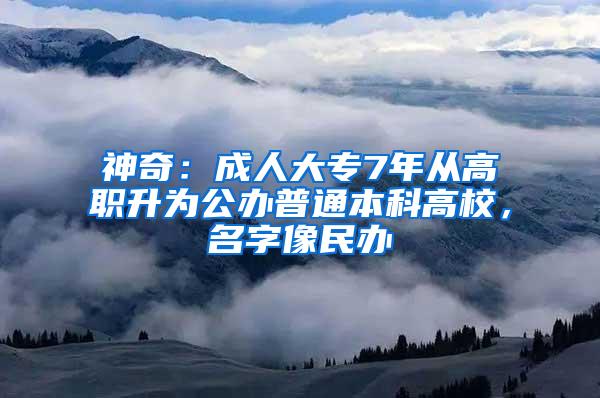 神奇：成人大专7年从高职升为公办普通本科高校，名字像民办