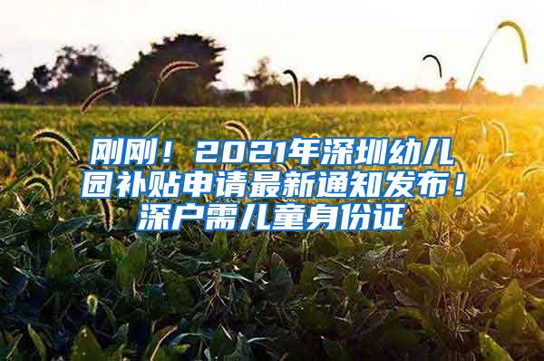 刚刚！2021年深圳幼儿园补贴申请最新通知发布！深户需儿童身份证