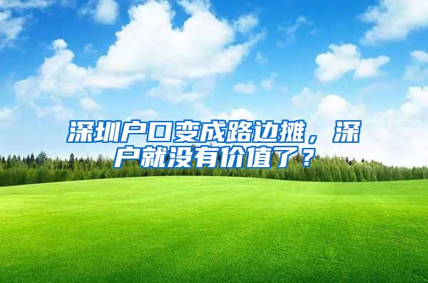 深圳户口变成路边摊，深户就没有价值了？