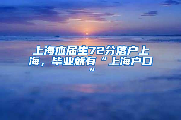 上海应届生72分落户上海，毕业就有“上海户口”