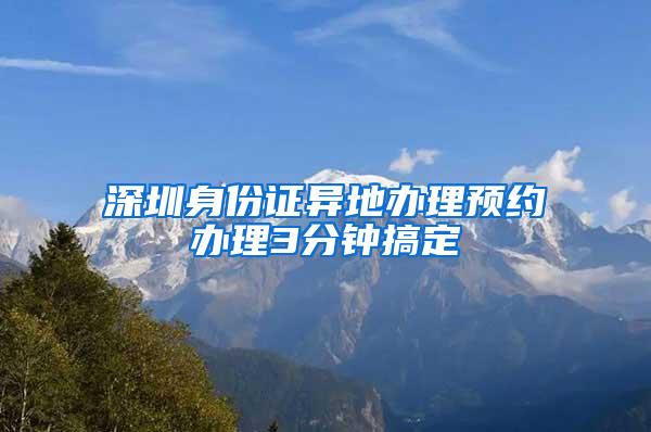 深圳身份证异地办理预约办理3分钟搞定