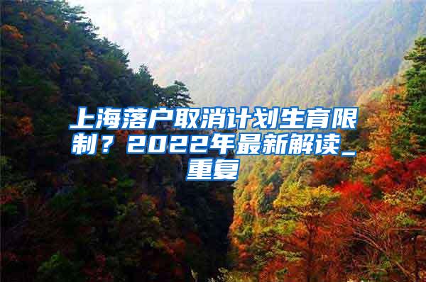 上海落户取消计划生育限制？2022年最新解读_重复