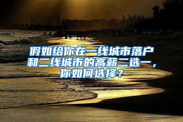 假如给你在一线城市落户和二线城市的高薪二选一，你如何选择？