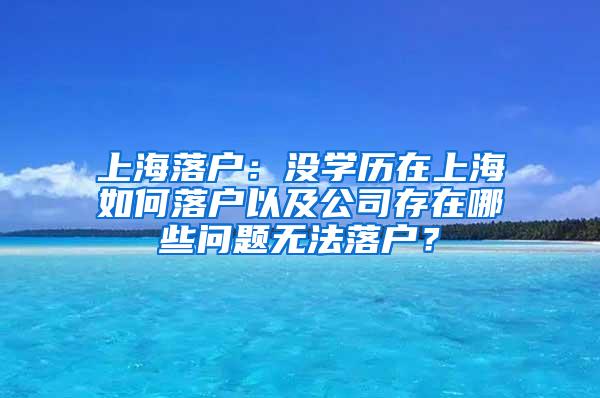 上海落户：没学历在上海如何落户以及公司存在哪些问题无法落户？