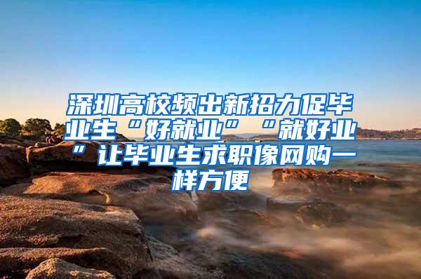 深圳高校频出新招力促毕业生“好就业”“就好业”让毕业生求职像网购一样方便