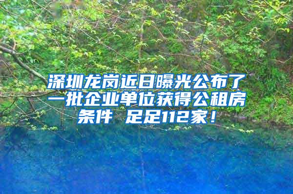 深圳龙岗近日曝光公布了一批企业单位获得公租房条件 足足112家！