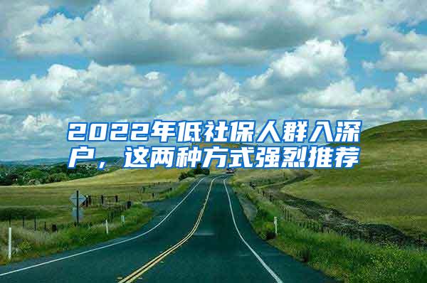 2022年低社保人群入深户，这两种方式强烈推荐