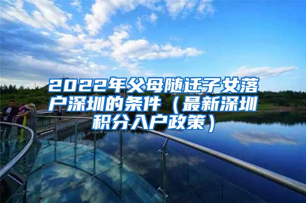 2022年父母随迁子女落户深圳的条件（最新深圳积分入户政策）