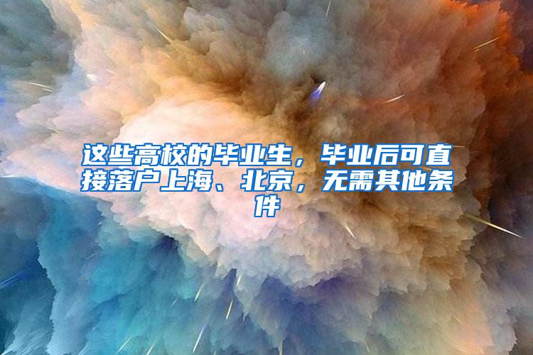 这些高校的毕业生，毕业后可直接落户上海、北京，无需其他条件