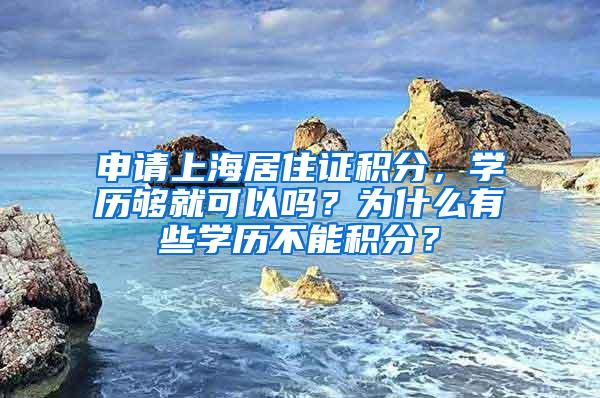 申请上海居住证积分，学历够就可以吗？为什么有些学历不能积分？