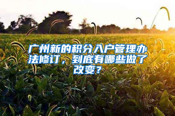 广州新的积分入户管理办法修订，到底有哪些做了改变？