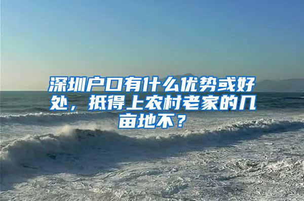 深圳户口有什么优势或好处，抵得上农村老家的几亩地不？