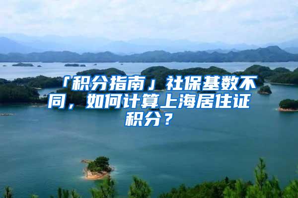 「积分指南」社保基数不同，如何计算上海居住证积分？