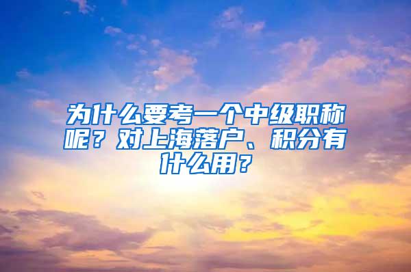 为什么要考一个中级职称呢？对上海落户、积分有什么用？