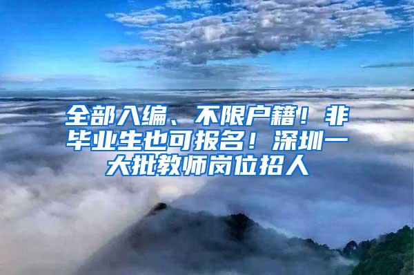 全部入编、不限户籍！非毕业生也可报名！深圳一大批教师岗位招人