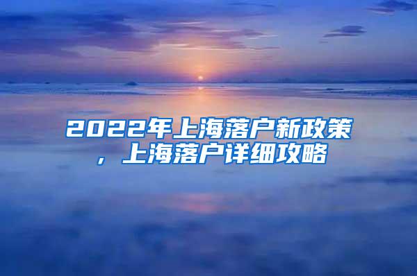 2022年上海落户新政策，上海落户详细攻略