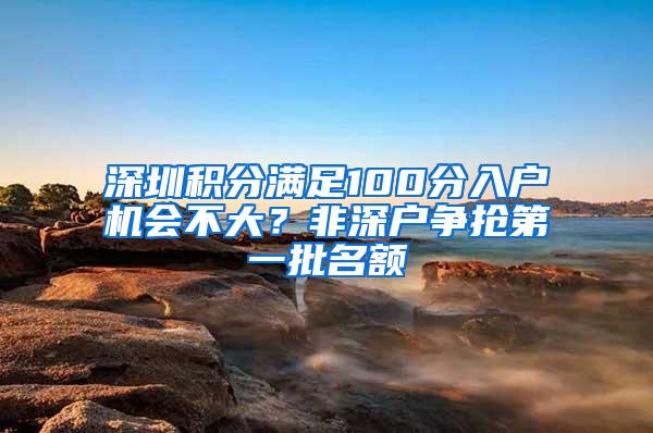 深圳积分满足100分入户机会不大？非深户争抢第一批名额